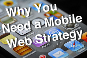 Why You Need a Mobile Web Strategy
